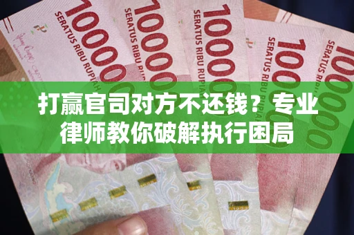 北京打赢官司对方不还钱？专业律师教你破解执行困局