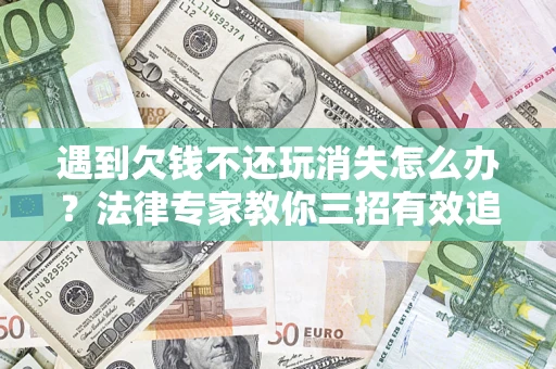 北京遇到欠钱不还玩消失怎么办？法律专家教你三招有效追债！