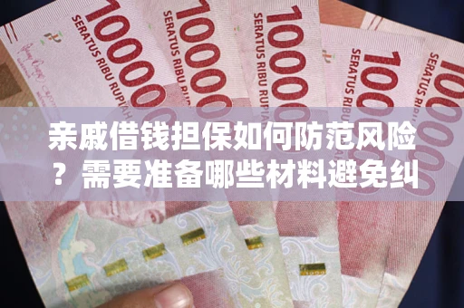 北京亲戚借钱担保如何防范风险？需要准备哪些材料避免纠纷？