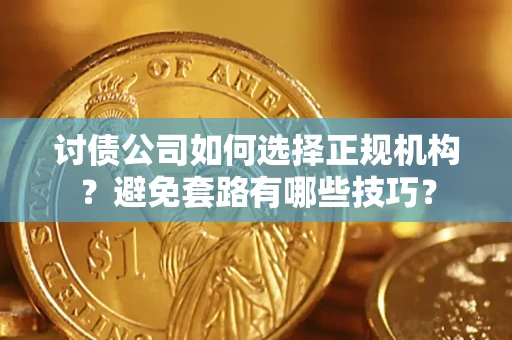 北京讨债公司如何选择正规机构？避免套路有哪些技巧？