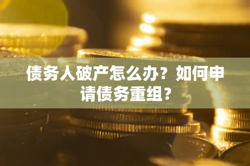 北京债务人破产怎么办？如何申请债务重组？