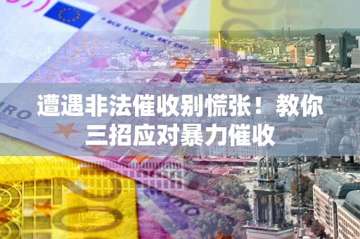 北京遭遇非法催收别慌张！教你三招应对暴力催收