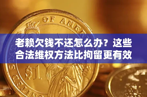 北京老赖欠钱不还怎么办？这些合法维权方法比拘留更有效