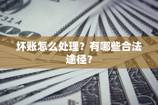 北京坏账怎么处理？有哪些合法途径？