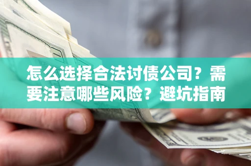 北京怎么选择合法讨债公司？需要注意哪些风险？避坑指南来了！