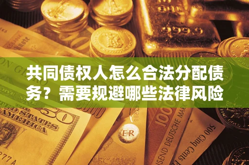 北京共同债权人怎么合法分配债务？需要规避哪些法律风险？