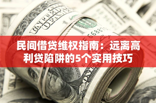 北京民间借贷维权指南：远离高利贷陷阱的5个实用技巧