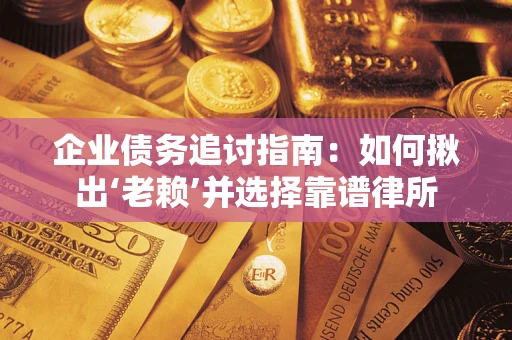 北京企业债务追讨指南：如何揪出‘老赖’并选择靠谱律所