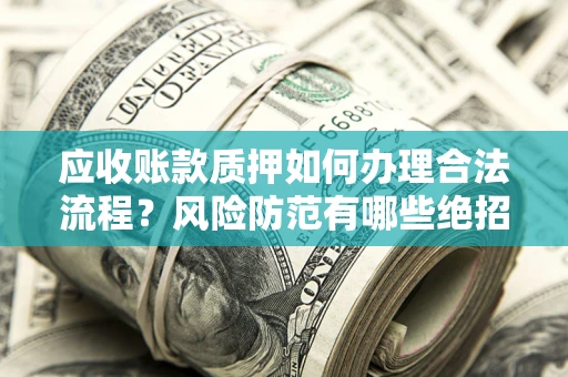 北京应收账款质押如何办理合法流程？风险防范有哪些绝招？