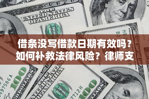 北京借条没写借款日期有效吗？如何补救法律风险？律师支招