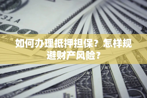 北京如何办理抵押担保？怎样规避财产风险？