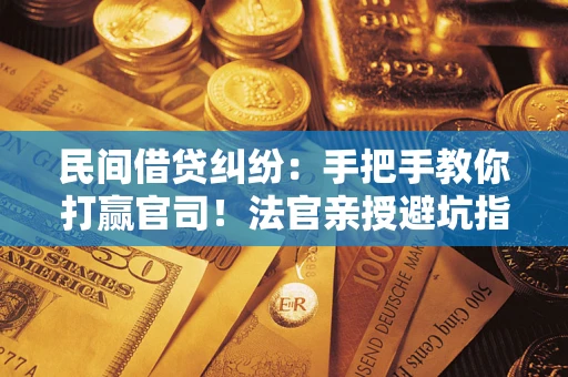 北京民间借贷纠纷：手把手教你打赢官司！法官亲授避坑指南