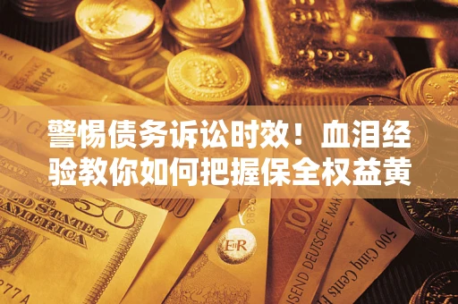 北京警惕债务诉讼时效！血泪经验教你如何把握保全权益黄金期