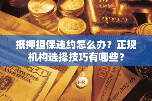 北京抵押担保违约怎么办？正规机构选择技巧有哪些？