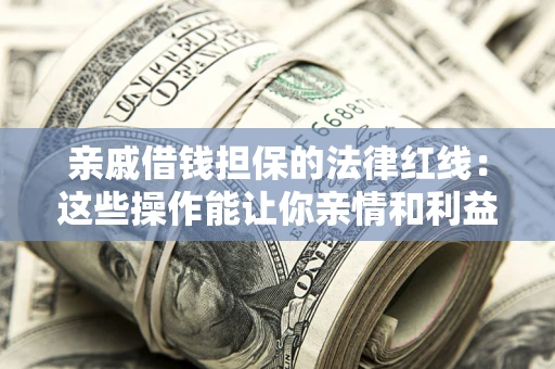 北京亲戚借钱担保的法律红线：这些操作能让你亲情和利益两不误