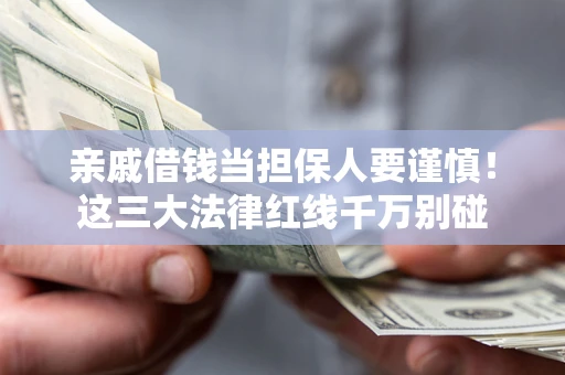 北京亲戚借钱当担保人要谨慎！这三大法律红线千万别碰