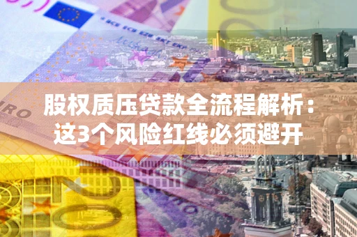 北京股权质压贷款全流程解析：这3个风险红线必须避开