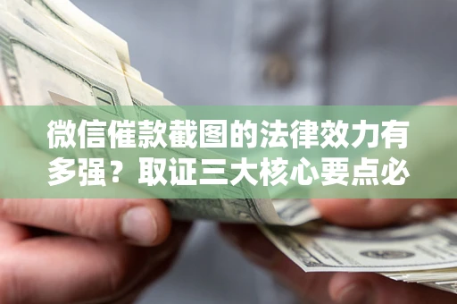 北京微信催款截图的法律效力有多强？取证三大核心要点必须知道！