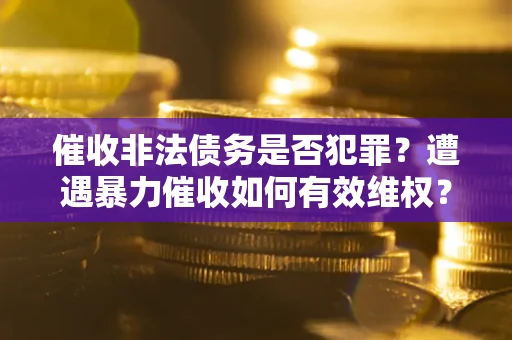 北京催收非法债务是否犯罪？遭遇暴力催收如何有效维权？