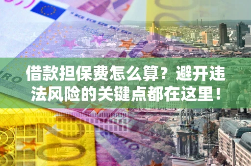 北京借款担保费怎么算？避开违法风险的关键点都在这里！