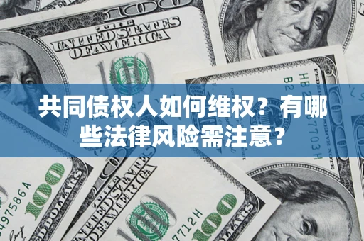 北京共同债权人如何维权？有哪些法律风险需注意？