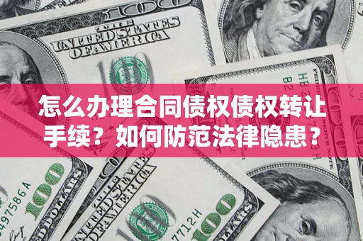 北京怎么办理合同债权债权转让手续？如何防范法律隐患？
