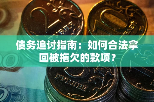 北京债务追讨指南：如何合法拿回被拖欠的款项？