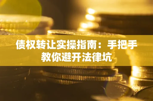北京债权转让实操指南：手把手教你避开法律坑