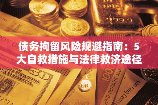 北京债务拘留风险规避指南：5大自救措施与法律救济途径