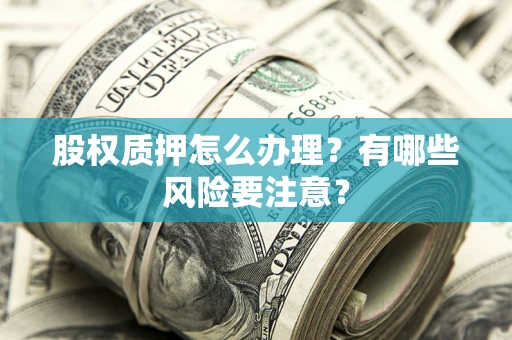 北京股权质押怎么办理？有哪些风险要注意？