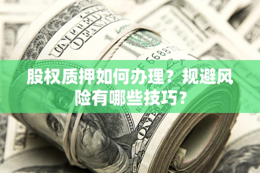 北京股权质押如何办理？规避风险有哪些技巧？