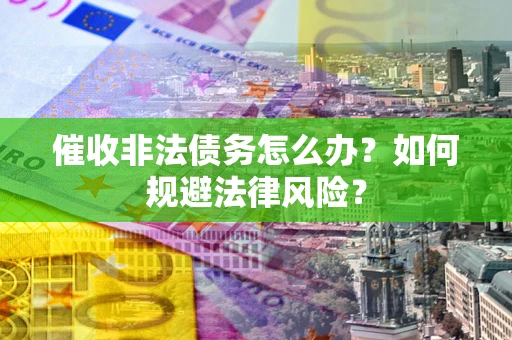 北京催收非法债务怎么办？如何规避法律风险？