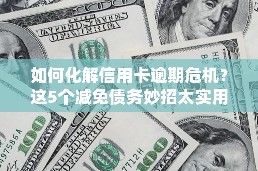 北京如何化解信用卡逾期危机？这5个减免债务妙招太实用