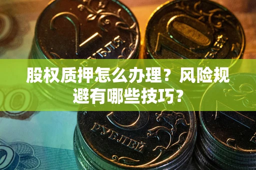 北京股权质押怎么办理？风险规避有哪些技巧？