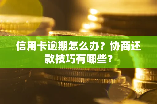 北京信用卡逾期怎么办？协商还款技巧有哪些？