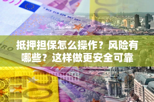 北京抵押担保怎么操作？风险有哪些？这样做更安全可靠