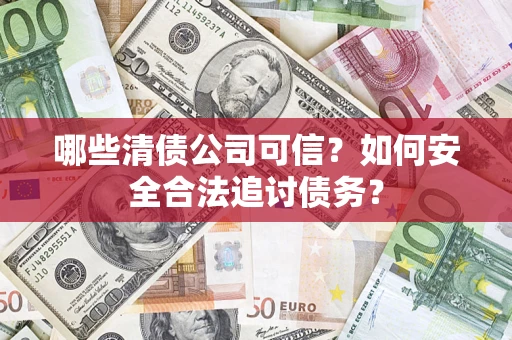 北京哪些清债公司可信？如何安全合法追讨债务？
