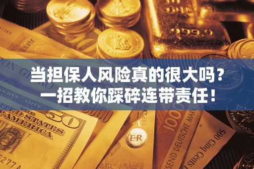 北京当担保人风险真的很大吗？一招教你踩碎连带责任！