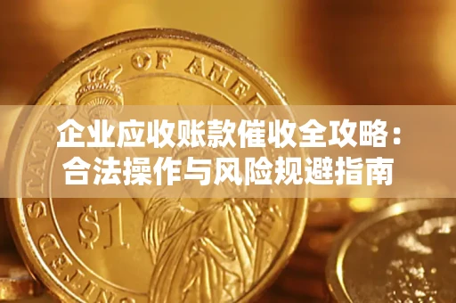 北京企业应收账款催收全攻略：合法操作与风险规避指南