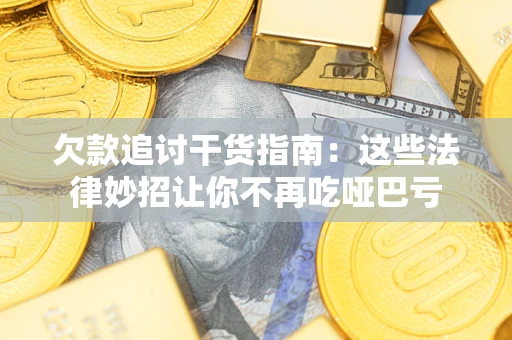 北京欠款追讨干货指南：这些法律妙招让你不再吃哑巴亏