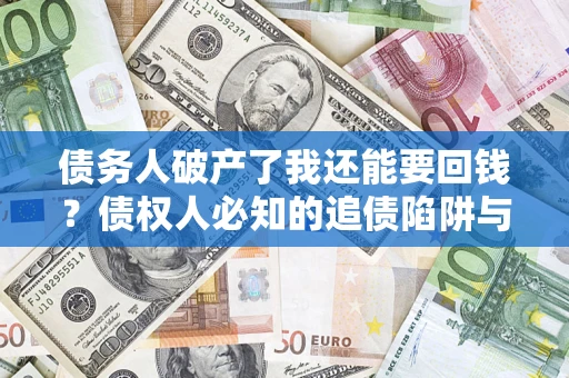 北京债务人破产了我还能要回钱？债权人必知的追债陷阱与破局之道