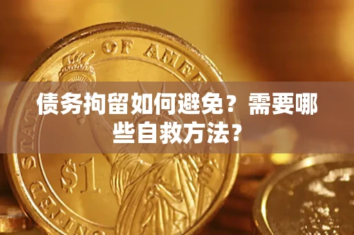 北京债务拘留如何避免？需要哪些自救方法？