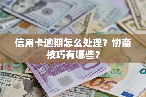 北京信用卡逾期怎么处理？协商技巧有哪些？
