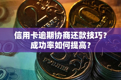 北京信用卡逾期协商还款技巧？成功率如何提高？