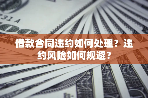 北京借款合同违约如何处理？违约风险如何规避？