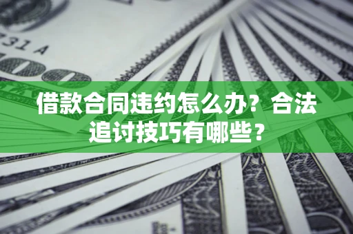 北京借款合同违约怎么办？合法追讨技巧有哪些？