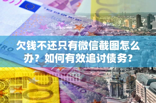 北京欠钱不还只有微信截图怎么办？如何有效追讨债务？