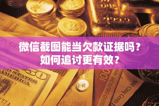 北京微信截图能当欠款证据吗？如何追讨更有效？