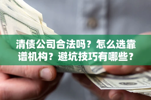 北京清债公司合法吗？怎么选靠谱机构？避坑技巧有哪些？