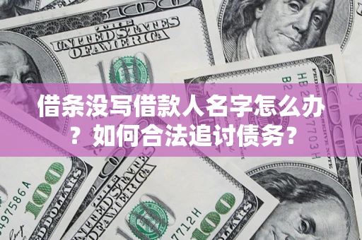 北京借条没写借款人名字怎么办？如何合法追讨债务？
